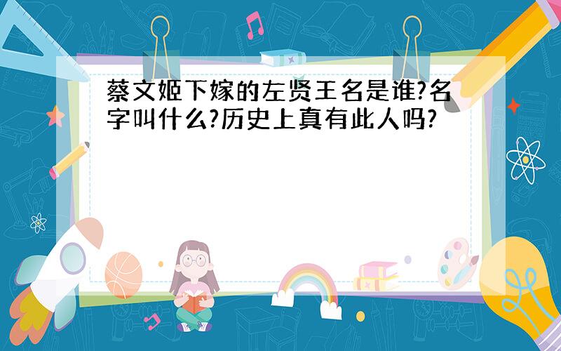 蔡文姬下嫁的左贤王名是谁?名字叫什么?历史上真有此人吗?