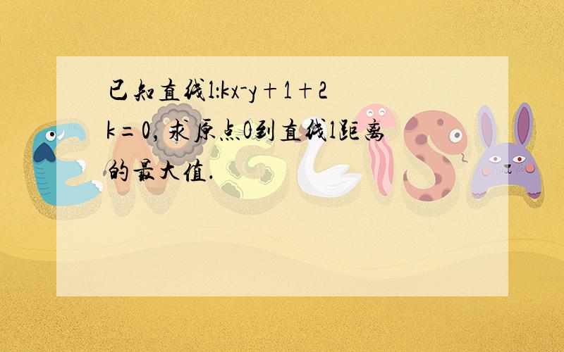 已知直线l：kx-y+1+2k=0，求原点O到直线l距离的最大值．