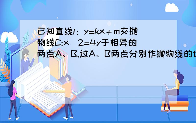 已知直线l：y=kx＋m交抛物线C:x^2=4y于相异的两点A、B.过A、B两点分别作抛物线的切线