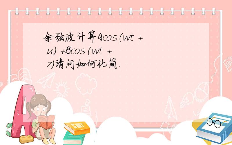 余弦波计算Acos（wt + u) +Bcos(wt + z)请问如何化简.