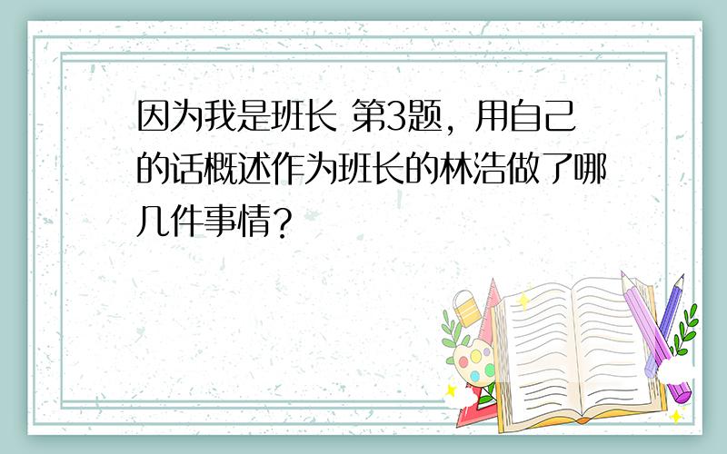 因为我是班长 第3题，用自己的话概述作为班长的林浩做了哪几件事情？