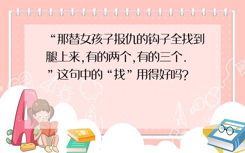 “那替女孩子报仇的钩子全找到腿上来,有的两个,有的三个.”这句中的“找”用得好吗?