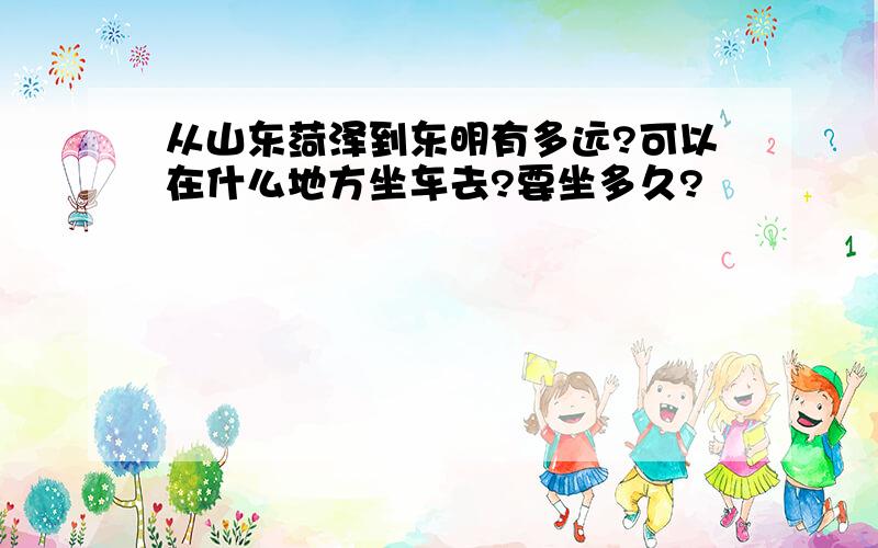 从山东菏泽到东明有多远?可以在什么地方坐车去?要坐多久?