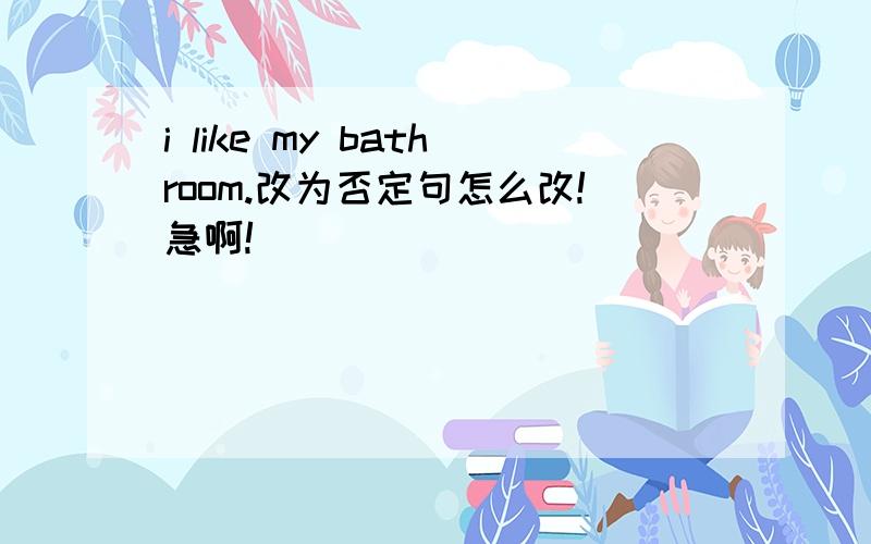 i like my bathroom.改为否定句怎么改!急啊!