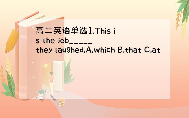 高二英语单选1.This is the job_____they laughed.A.which B.that C.at