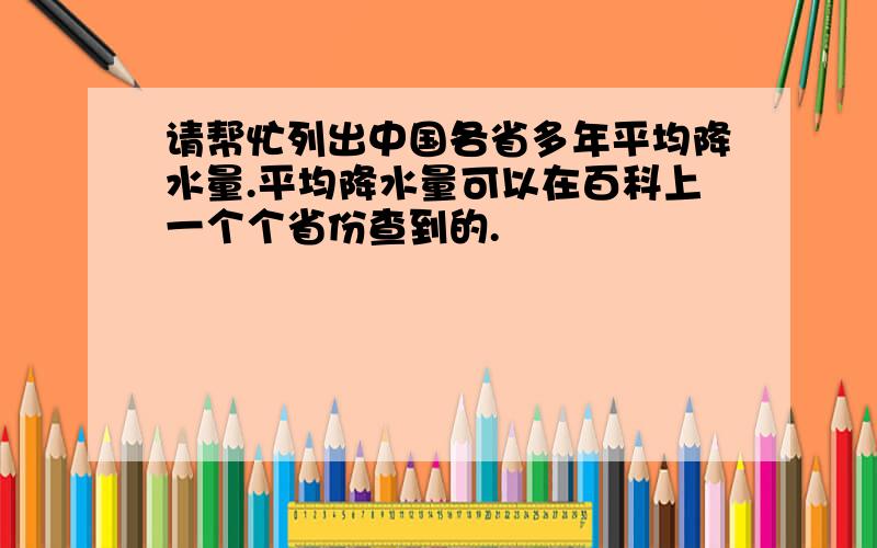 请帮忙列出中国各省多年平均降水量.平均降水量可以在百科上一个个省份查到的.