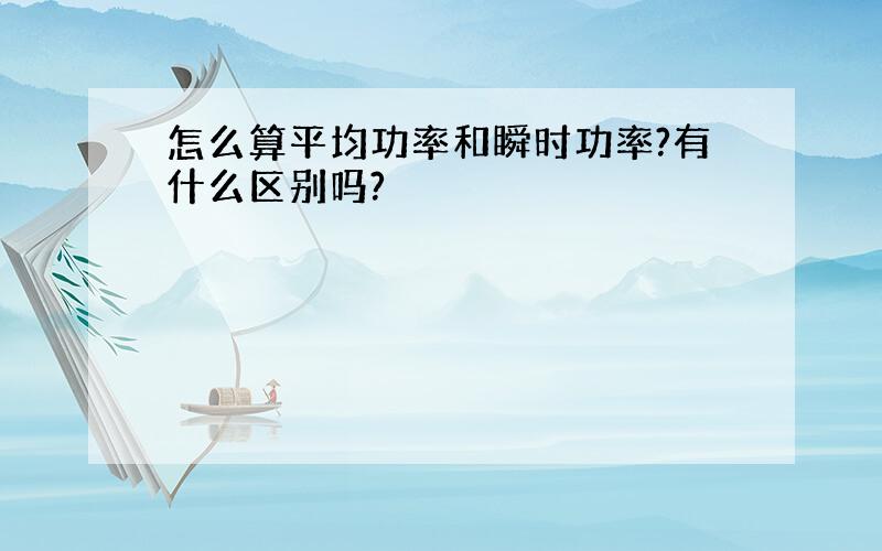 怎么算平均功率和瞬时功率?有什么区别吗?