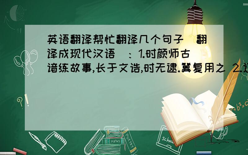 英语翻译帮忙翻译几个句子（翻译成现代汉语）：1.时颜师古谙练故事,长于文诰,时无逮.冀复用之 2.辽东之役,凡所支度,一