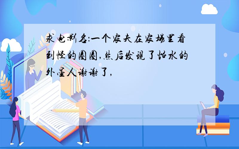 求电影名：一个农夫在农场里看到怪的圈圈,然后发现了怕水的外星人谢谢了,