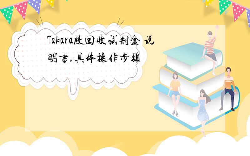 Takara胶回收试剂盒 说明书,具体操作步骤