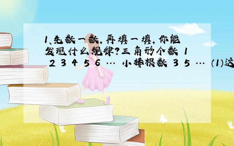 1、先数一数,再填一填,你能发现什么规律?三角形个数 1 2 3 4 5 6 … 小棒根数 3 5 … （1）这样摆12