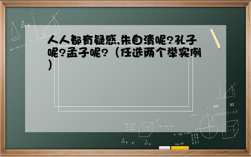 人人都有疑惑,朱自清呢?孔子呢?孟子呢?（任选两个举实例）