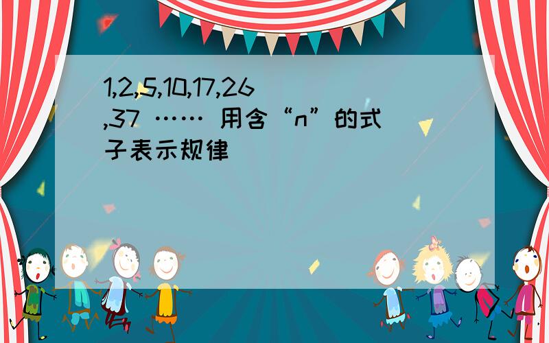 1,2,5,10,17,26,37 …… 用含“n”的式子表示规律