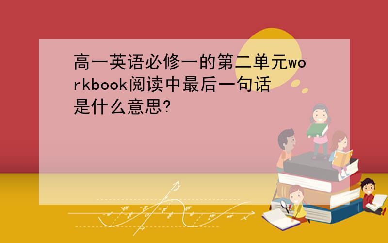 高一英语必修一的第二单元workbook阅读中最后一句话是什么意思?