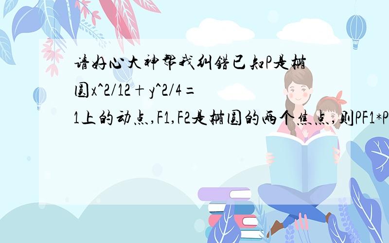 请好心大神帮我纠错已知P是椭圆x^2/12+y^2/4=1上的动点,F1,F2是椭圆的两个焦点,则PF1*PF2的取值范