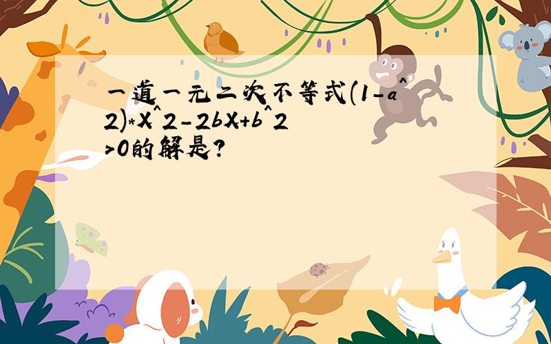 一道一元二次不等式(1-a^2)*X^2-2bX+b^2>0的解是?