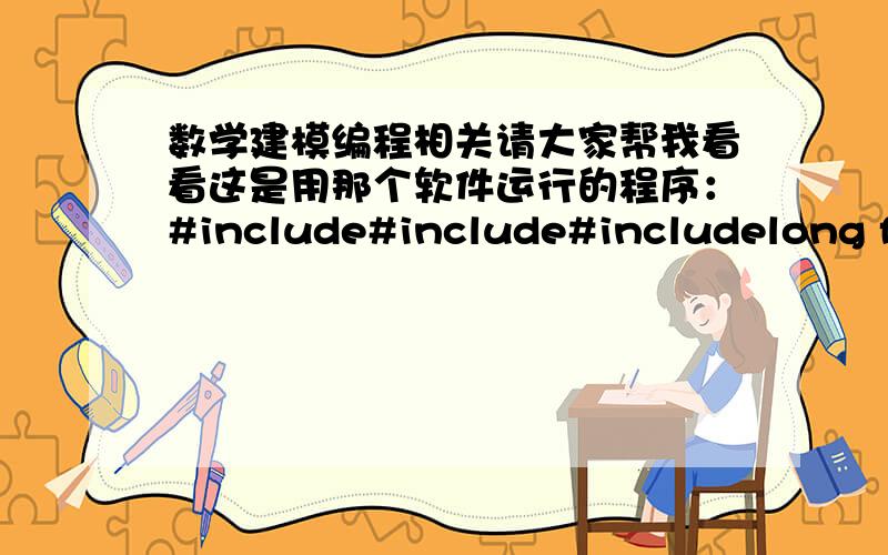 数学建模编程相关请大家帮我看看这是用那个软件运行的程序：#include#include#includelong fac