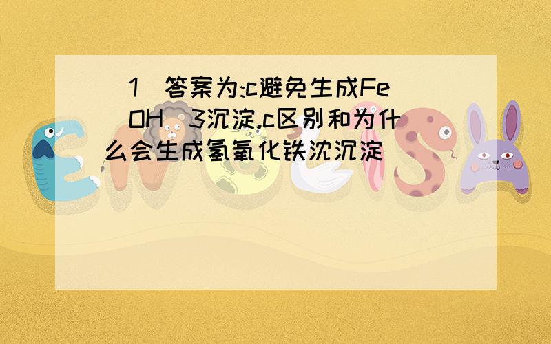 （1）答案为:c避免生成Fe(OH)3沉淀.c区别和为什么会生成氢氧化铁沈沉淀