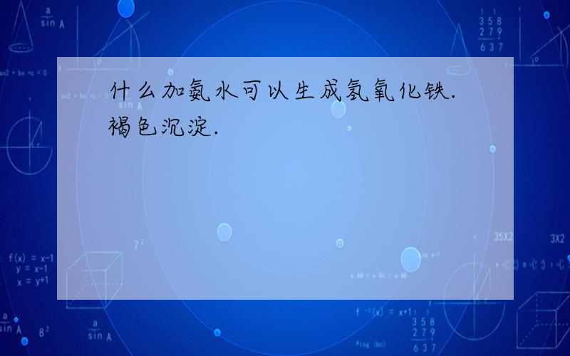 什么加氨水可以生成氢氧化铁.褐色沉淀.