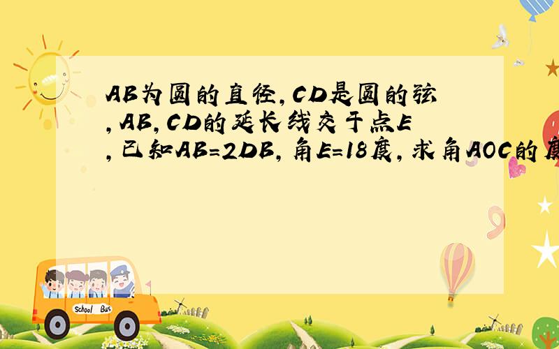 AB为圆的直径,CD是圆的弦,AB,CD的延长线交于点E,已知AB=2DB,角E=18度,求角AOC的度数