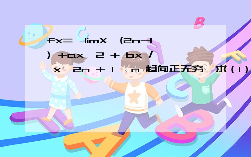 fx=【limX^(2n-1) +ax^2 + bx / x^2n + 1】 n 趋向正无穷,求（1）fx（2）当fx连