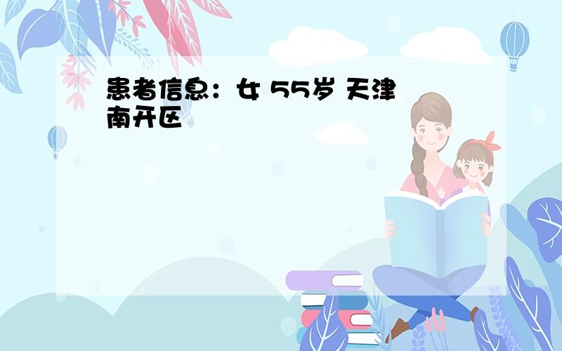 患者信息：女 55岁 天津 南开区