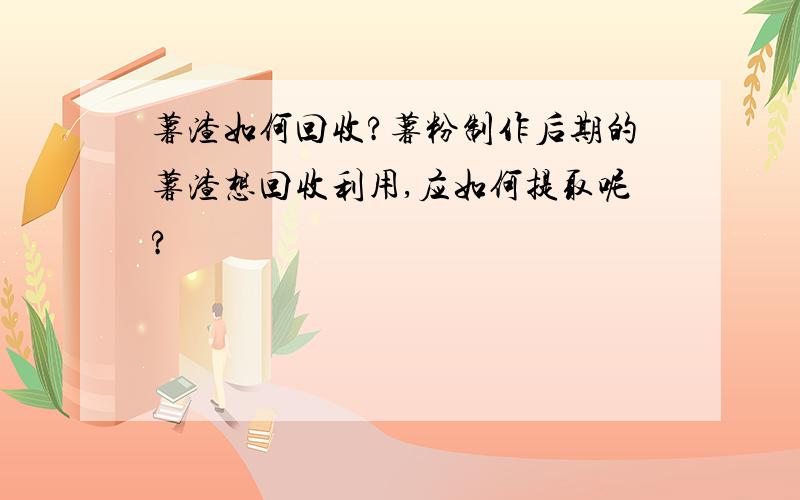 薯渣如何回收?薯粉制作后期的薯渣想回收利用,应如何提取呢?