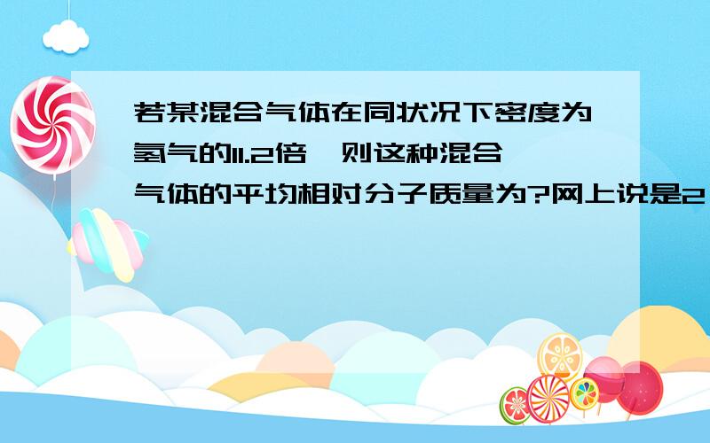 若某混合气体在同状况下密度为氢气的11.2倍,则这种混合气体的平均相对分子质量为?网上说是2×11.2,但是不知道为什么