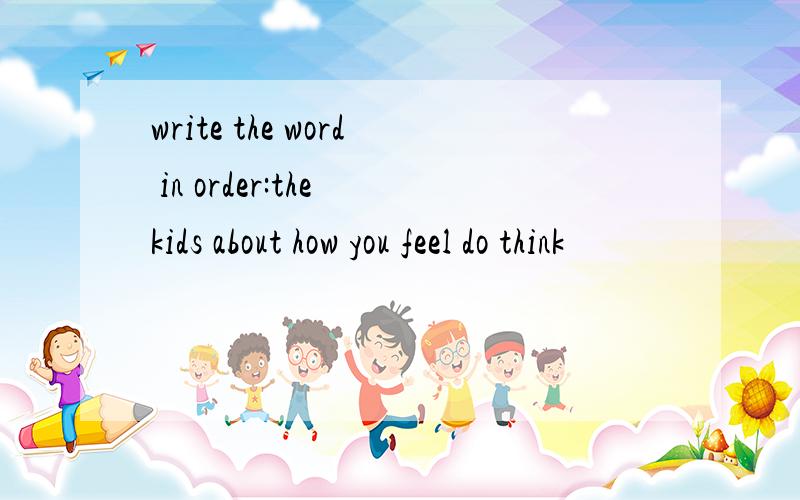 write the word in order:the kids about how you feel do think