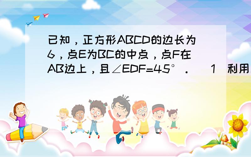 已知，正方形ABCD的边长为6，点E为BC的中点，点F在AB边上，且∠EDF=45°。 (1)利用画图工具，在右图中画出