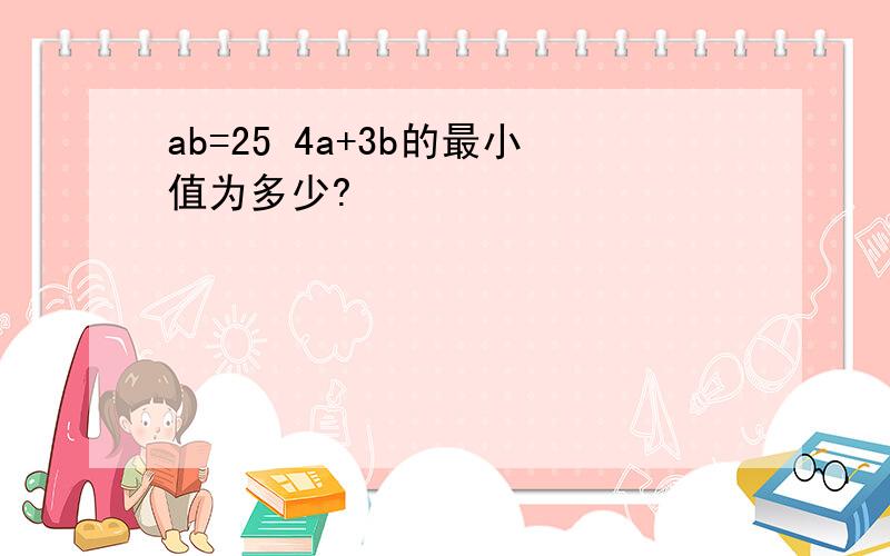 ab=25 4a+3b的最小值为多少?