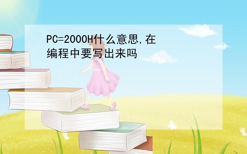 PC=2000H什么意思,在编程中要写出来吗