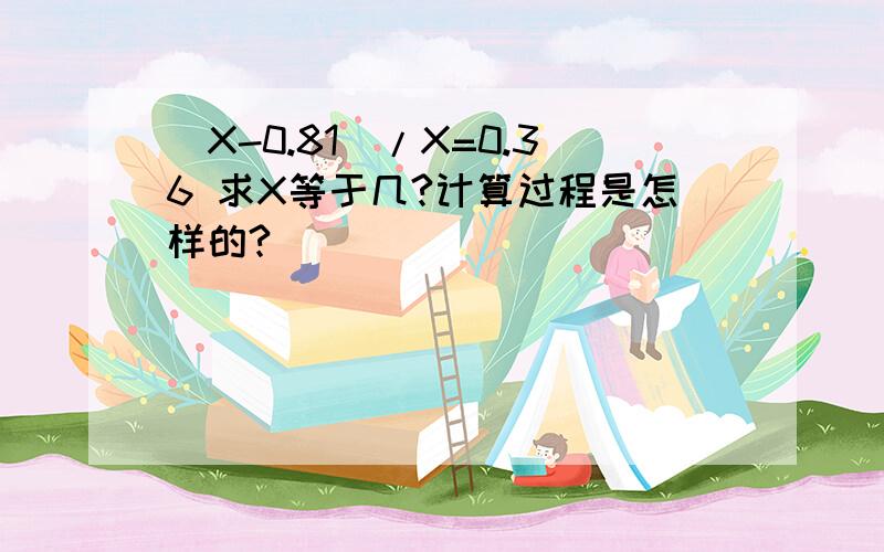 （X-0.81）/X=0.36 求X等于几?计算过程是怎样的?