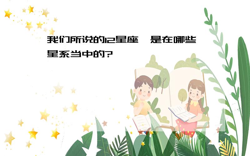 我们所说的12星座,是在哪些星系当中的?