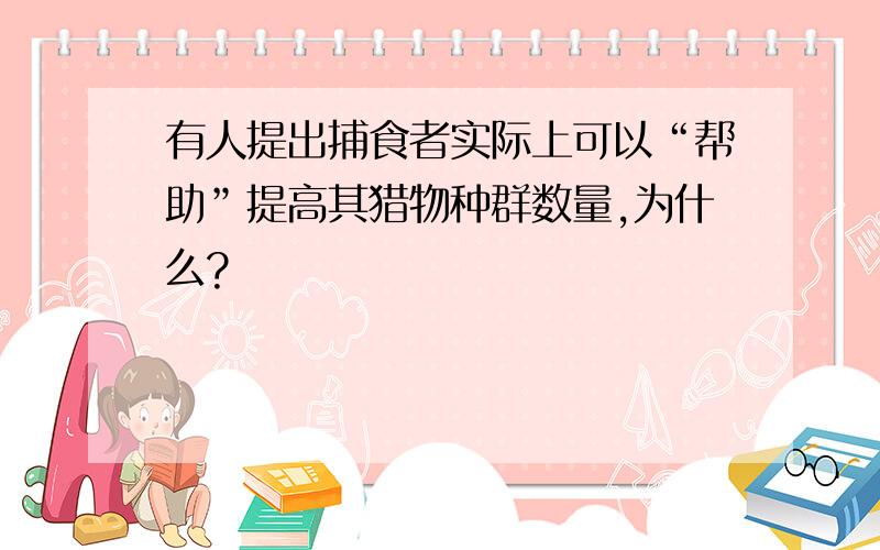 有人提出捕食者实际上可以“帮助”提高其猎物种群数量,为什么?