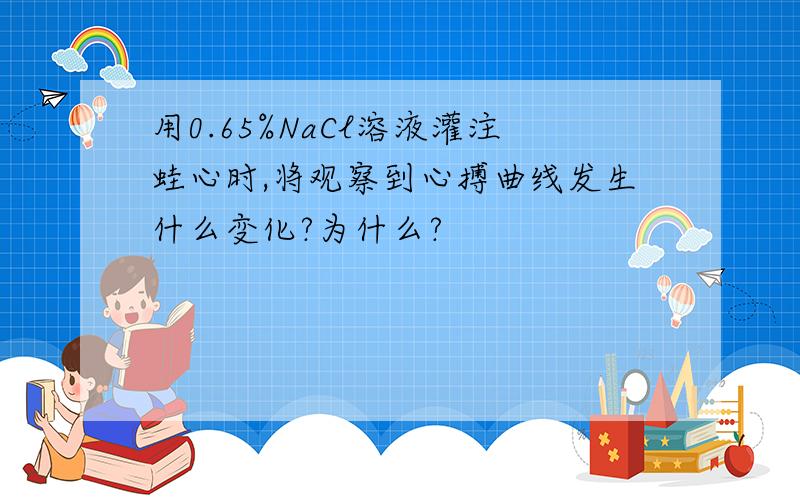 用0.65%NaCl溶液灌注蛙心时,将观察到心搏曲线发生什么变化?为什么?