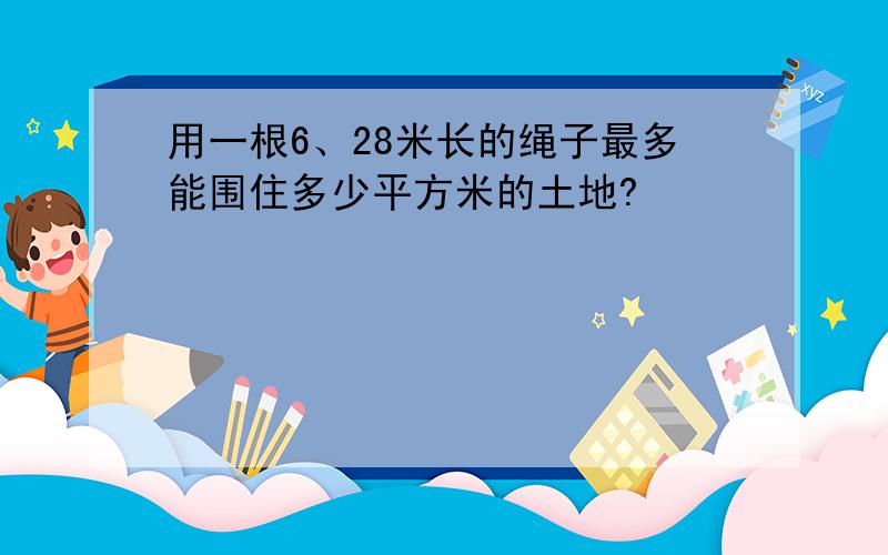 用一根6、28米长的绳子最多能围住多少平方米的土地?