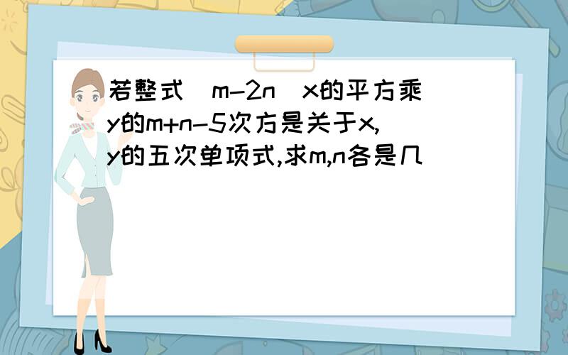 若整式(m-2n)x的平方乘y的m+n-5次方是关于x,y的五次单项式,求m,n各是几