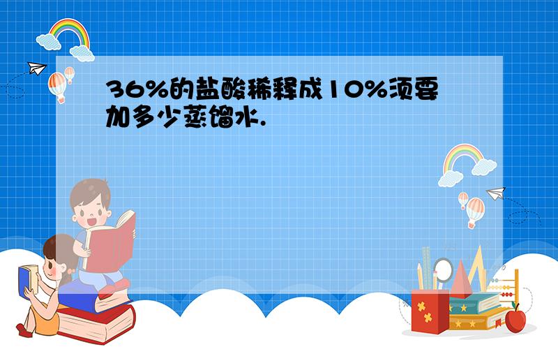 36%的盐酸稀释成10%须要加多少蒸馏水.