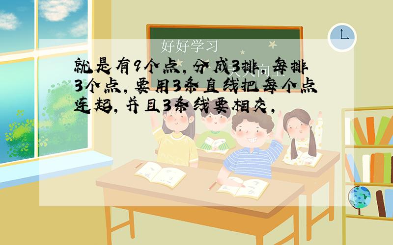 就是有9个点，分成3排，每排3个点，要用3条直线把每个点连起，并且3条线要相交，