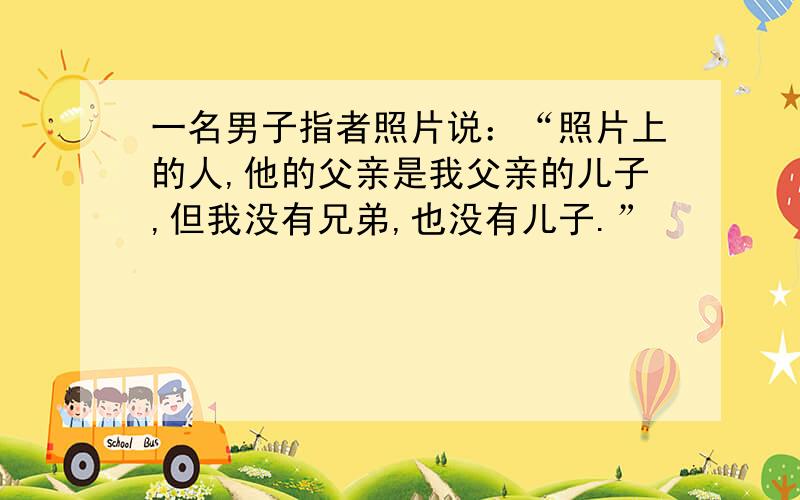 一名男子指者照片说：“照片上的人,他的父亲是我父亲的儿子,但我没有兄弟,也没有儿子.”