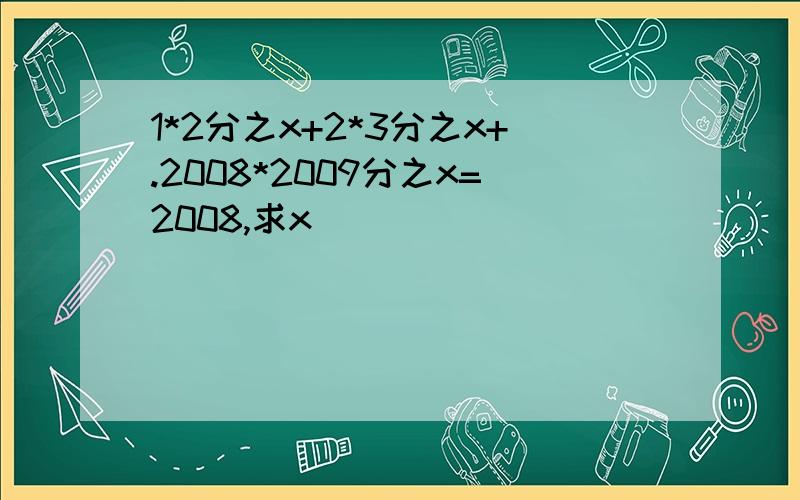 1*2分之x+2*3分之x+.2008*2009分之x=2008,求x