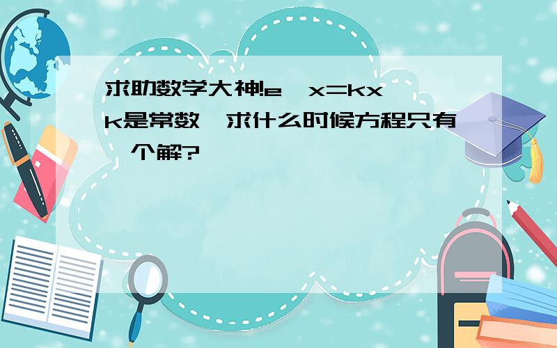 求助数学大神!e^x=kx,k是常数,求什么时候方程只有一个解?