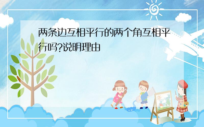 两条边互相平行的两个角互相平行吗?说明理由