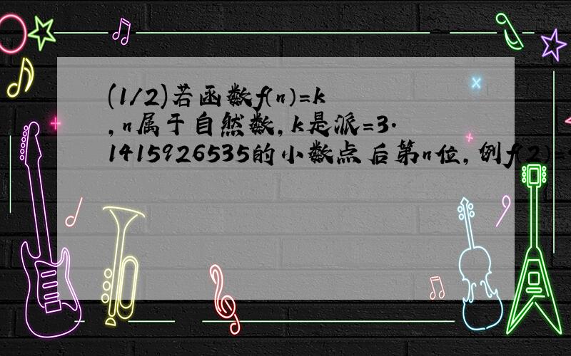 (1/2)若函数f（n）＝k,n属于自然数,k是派＝3.1415926535的小数点后第n位,例f（2）＝4,则f{f…