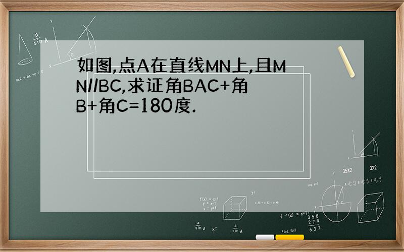 如图,点A在直线MN上,且MN//BC,求证角BAC+角B+角C=180度.