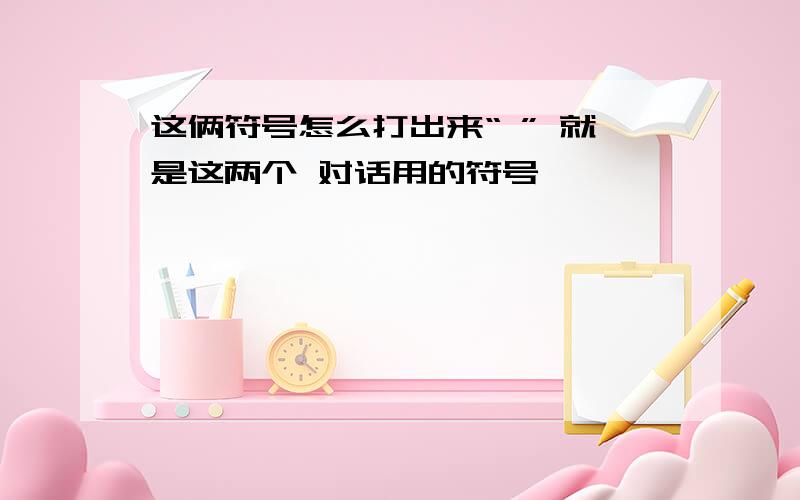 这俩符号怎么打出来“ ” 就是这两个 对话用的符号