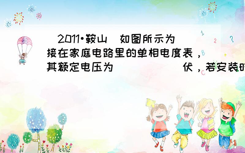 （2011•鞍山）如图所示为接在家庭电路里的单相电度表，其额定电压为______伏，若安装时此表示数为零，则从安装电表后