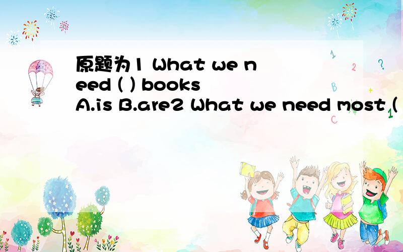 原题为1 What we need ( ) books A.is B.are2 What we need most (