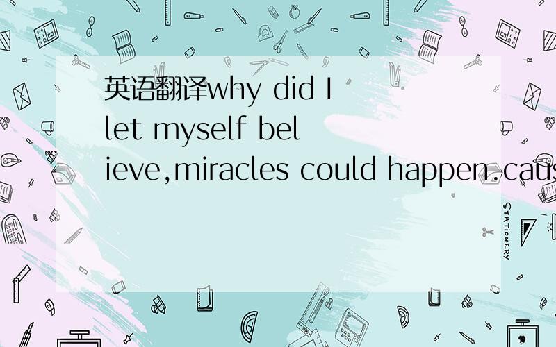 英语翻译why did I let myself believe,miracles could happen.cause